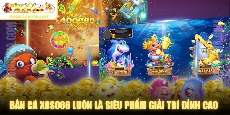 Bắn Cá XOSO66 VINA – Trải Nghiệm Giải Trí Bắn Cá Đỉnh Cao